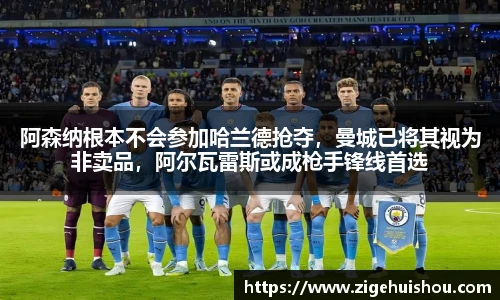 阿森纳根本不会参加哈兰德抢夺，曼城已将其视为非卖品，阿尔瓦雷斯或成枪手锋线首选