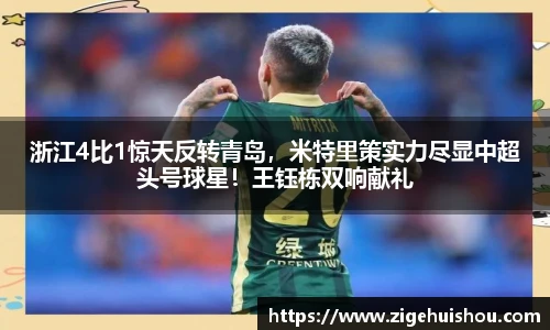 浙江4比1惊天反转青岛，米特里策实力尽显中超头号球星！王钰栋双响献礼